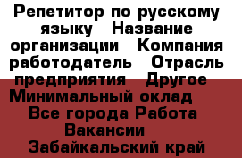 Репетитор по русскому языку › Название организации ­ Компания-работодатель › Отрасль предприятия ­ Другое › Минимальный оклад ­ 1 - Все города Работа » Вакансии   . Забайкальский край